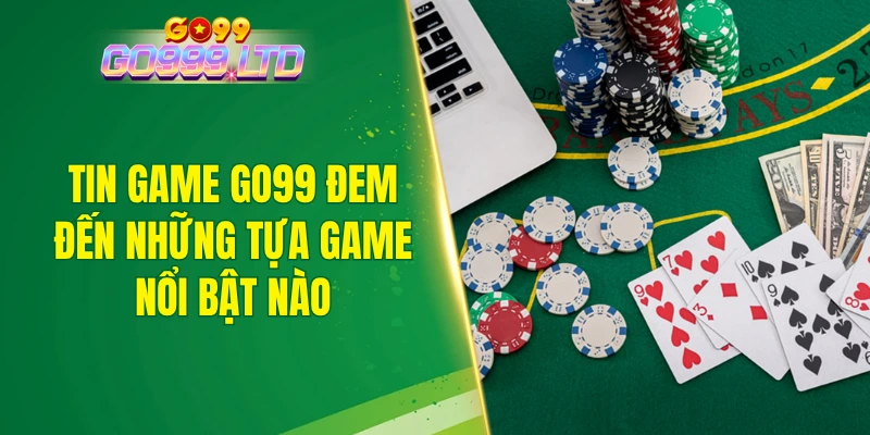 Tin game GO99 đem đến những tựa game nổi bật nào